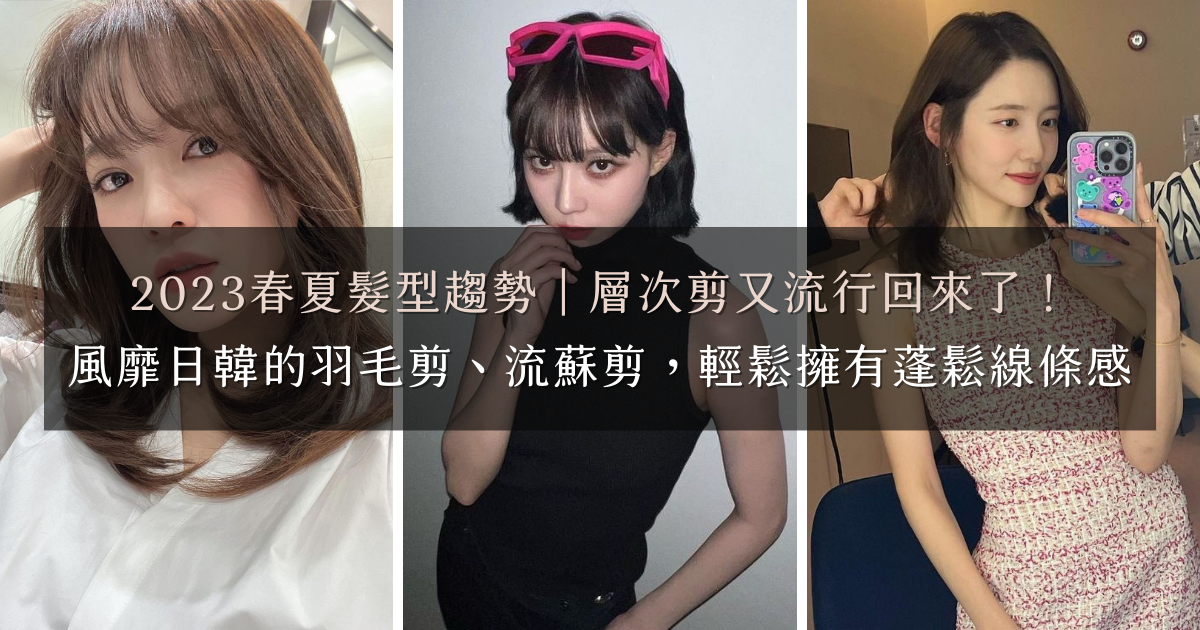 2023春夏髮型趨勢 2023春夏髮型趨勢|層次剪又流行回來了!風靡日韓的羽毛剪、流蘇剪,輕鬆擁有蓬鬆線條感