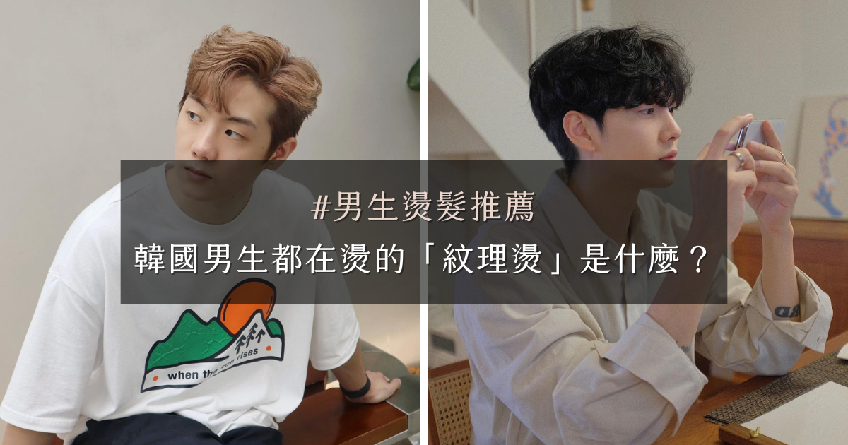 男生燙髮推薦！韓國男生都在燙的「紋理燙」是什麼？