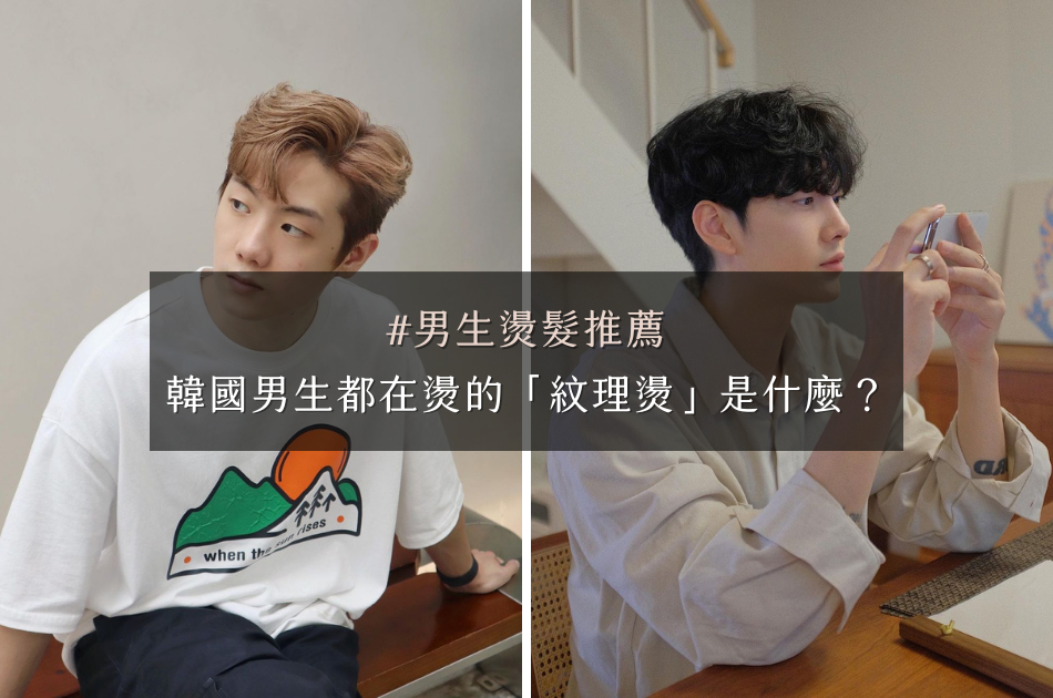 男生燙髮推薦！韓國男生都在燙的「紋理燙」是什麼？
