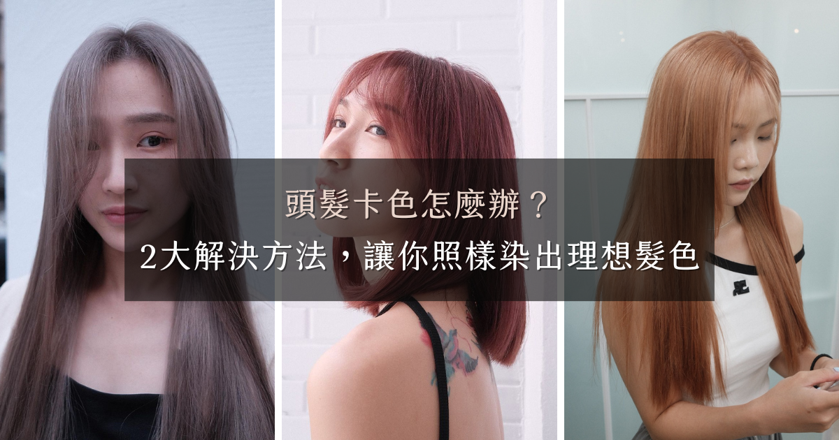 頭髮卡色怎麼辦？｜2大解決方法，讓你照樣染出理想髮色