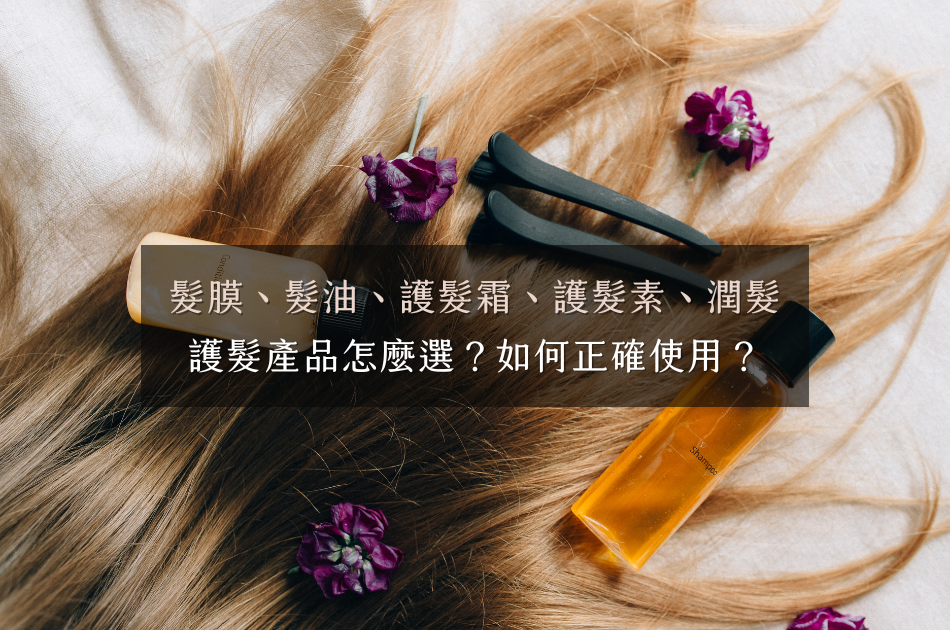 護髮產品怎麼選？髮膜、髮油、護髮霜、護髮素、潤髮乳差別在哪？如何正確使用？