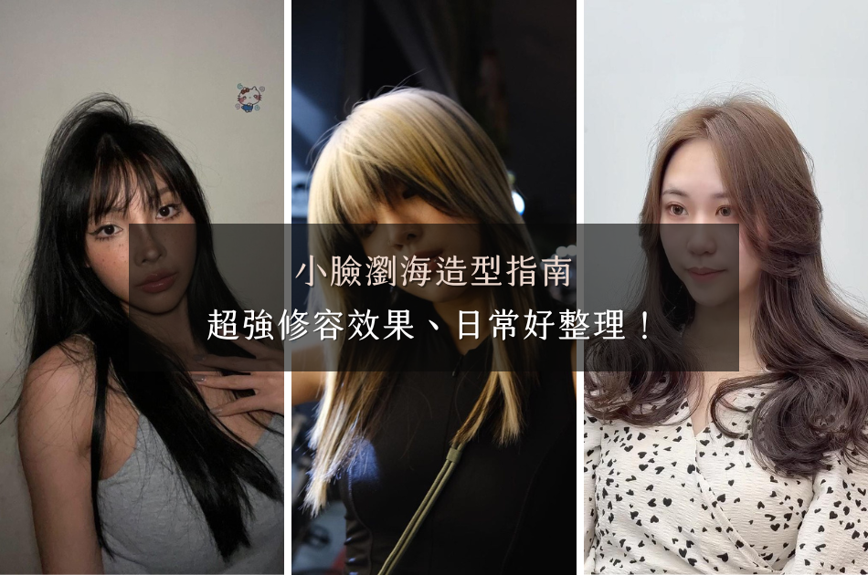 小臉瀏海造型指南,超強修容效果、日常好整理!