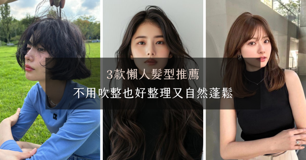 3款懶人髮型推薦|不用吹整也好整理的自然蓬鬆髮型 3款懶人髮型推薦|不用吹整也好整理的自然蓬鬆髮型
