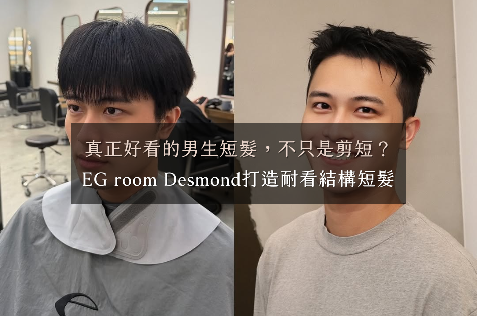 真正好看的男生短髮，不只是剪短？EG room Desmond打造耐看結構短髮｜台北東區男生短髮設計推薦